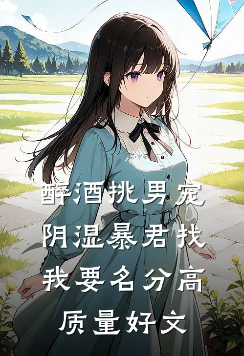 醉酒挑男宠，阴湿暴君找我要名分高质量好文