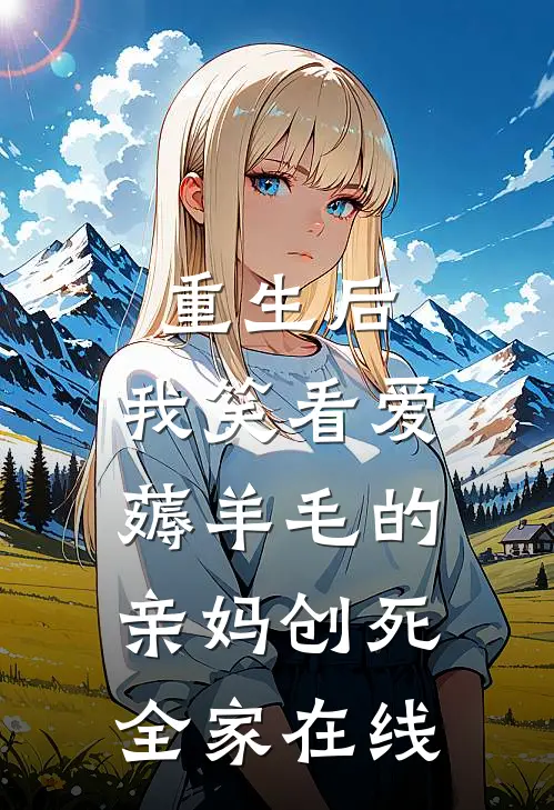 重生后，我笑看爱薅羊毛的亲妈创死全家在线
