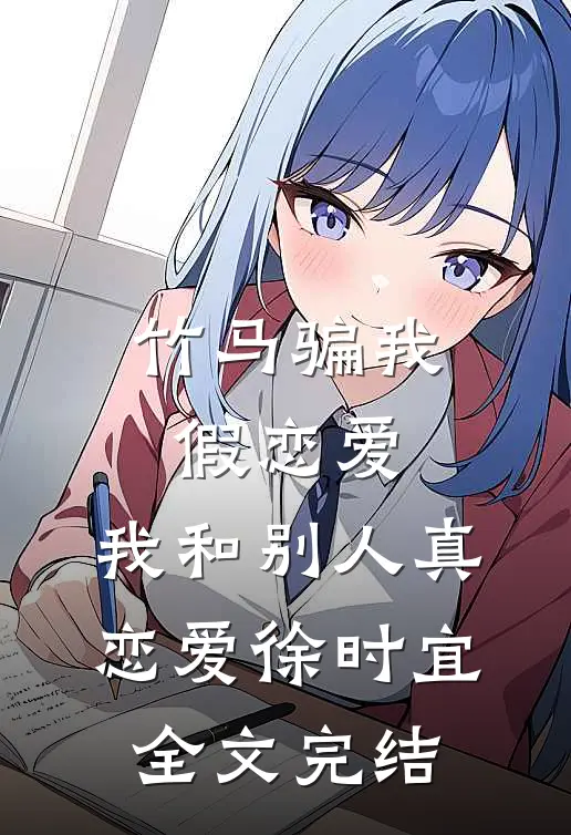 竹马骗我假恋爱，我和别人真恋爱徐时宜全文完结
