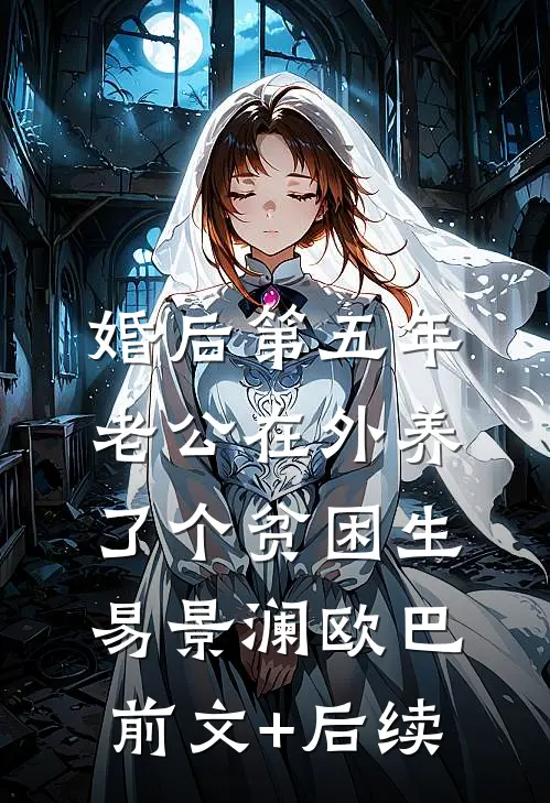 婚后第五年，老公在外养了个贫困生易景澜欧巴前文+后续