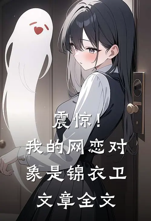 震惊！我的网恋对象是锦衣卫文章全文