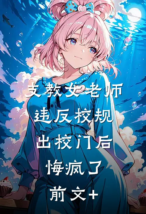 支教女老师违反校规出校门后，悔疯了前文+