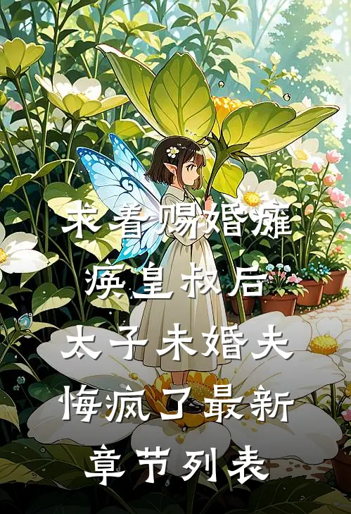 求着赐婚瘫痪皇叔后，太子未婚夫悔疯了最新章节列表