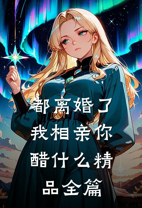 都离婚了，我相亲你醋什么精品全篇