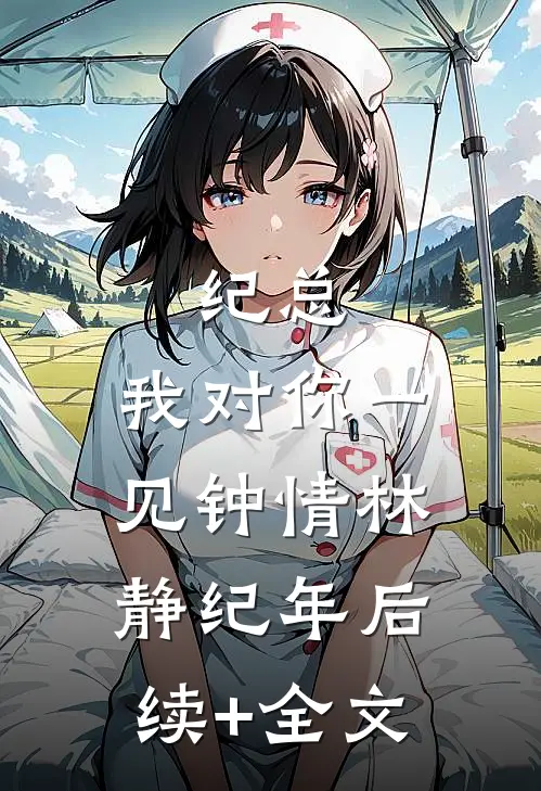 纪总，我对你一见钟情林静纪年后续+全文
