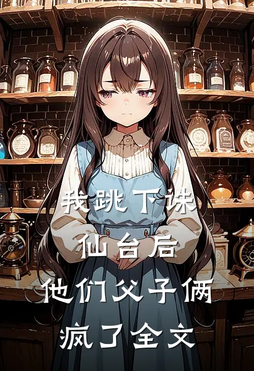 我跳下诛仙台后,他们父子俩疯了全文免费阅读