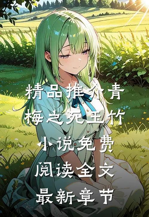 精品推介青梅之死玉竹小说免费阅读全文最新章节