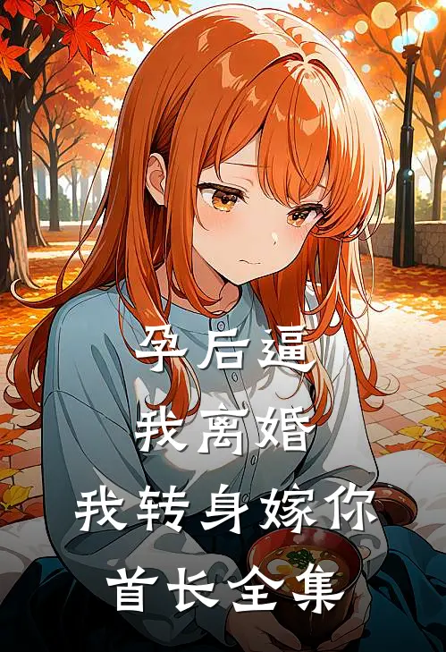 孕后逼我离婚，我转身嫁你首长全集