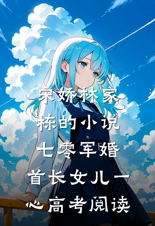 宋娇林家栋的小说七零军婚，首长女儿一心高考阅读