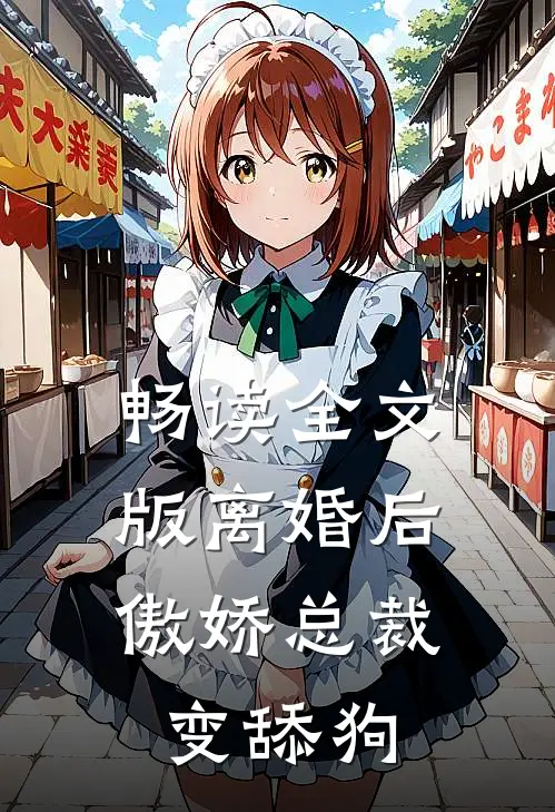 畅读全文版离婚后,傲娇总裁变舔狗