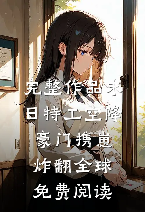 完整作品末日特工空降豪门携崽炸翻全球免费阅读