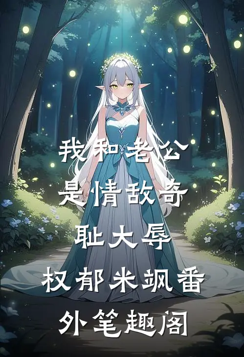我和老公是情敌-奇耻大辱：权郁米飒番外笔趣阁