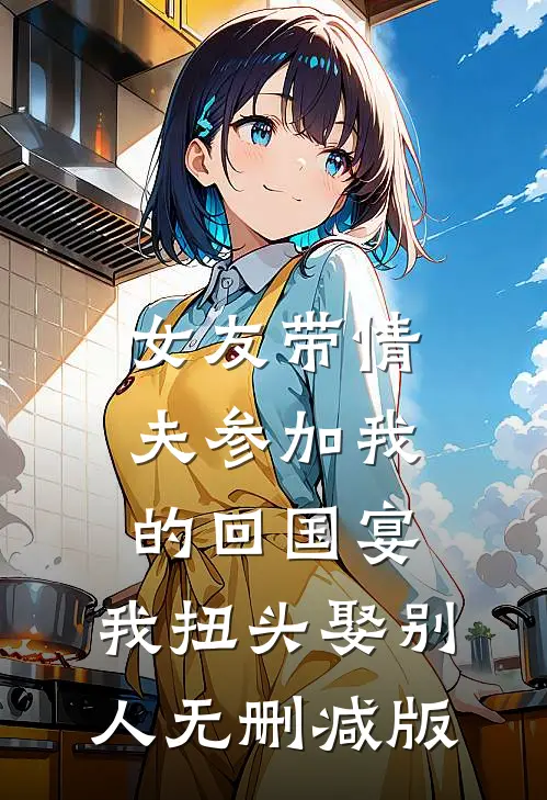 女友带情夫参加我的回国宴，我扭头娶别人无删减版