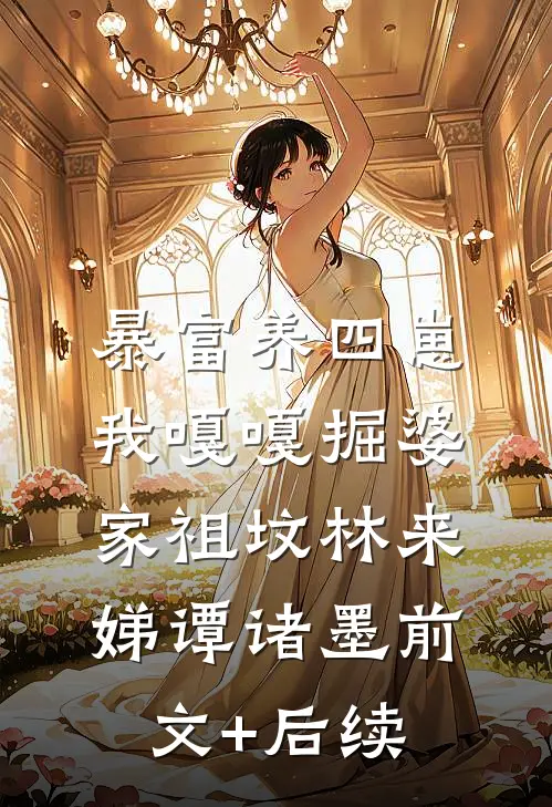 暴富养四崽，我嘎嘎掘婆家祖坟林来娣谭诸墨前文+后续