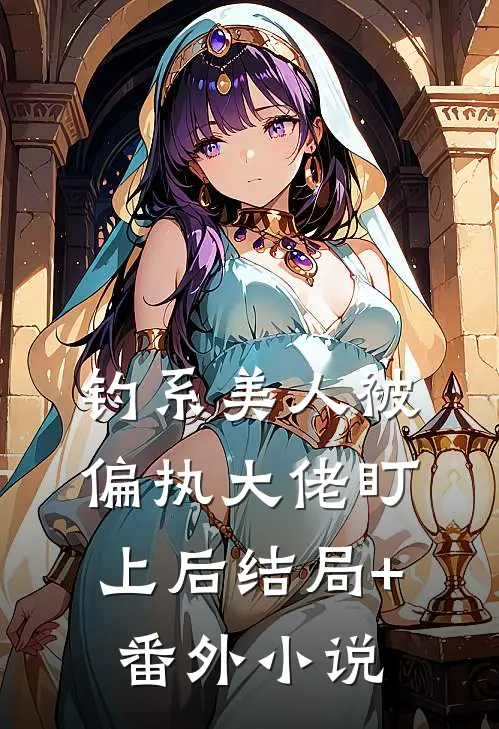 钓系美人被偏执大佬盯上后结局+番外小说