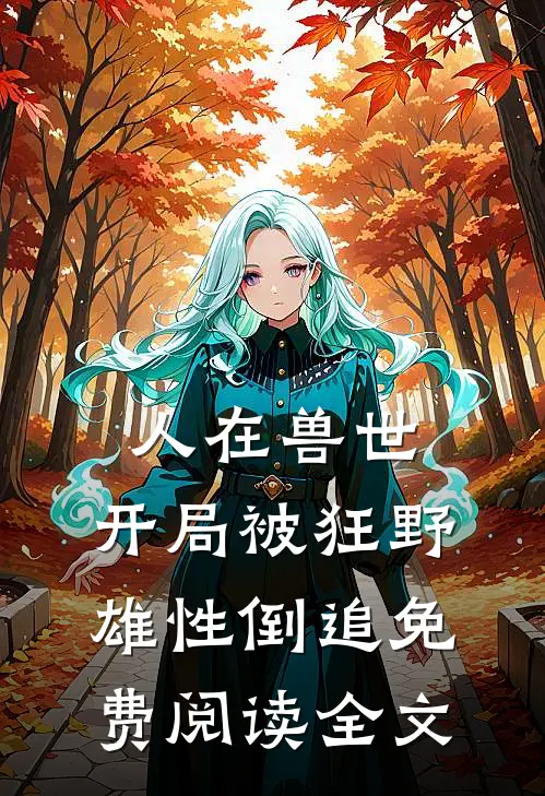 人在兽世，开局被狂野雄性倒追免费阅读全文