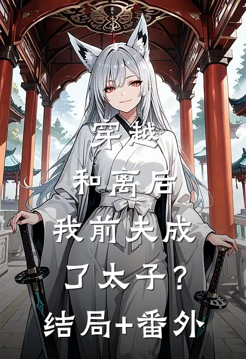 穿越：和离后，我前夫成了太子？结局+番外