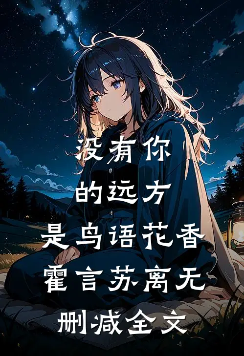 没有你的远方，是鸟语花香霍言苏离无删减全文