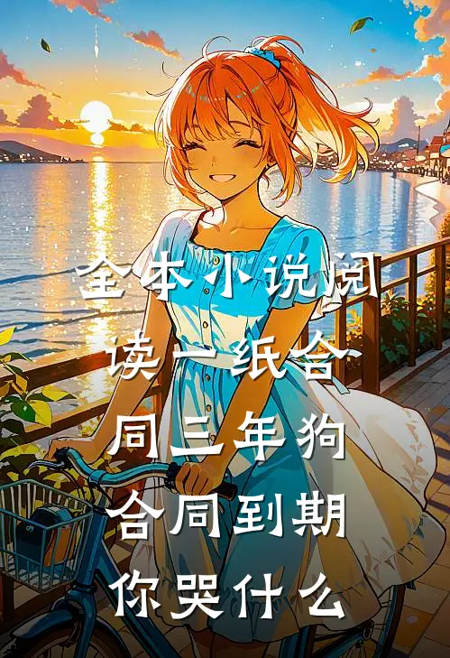 全本小说阅读一纸合同三年狗，合同到期你哭什么