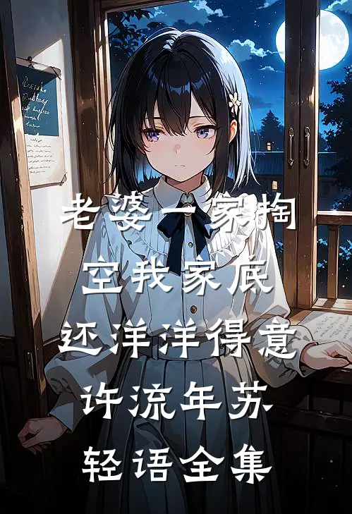 老婆一家掏空我家底，还洋洋得意许流年苏轻语 全集