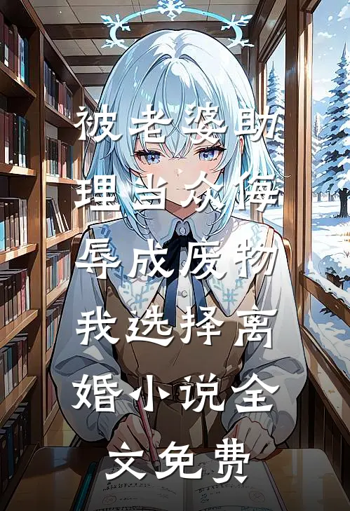 被老婆助理当众侮辱成废物，我选择离婚小说全文免费