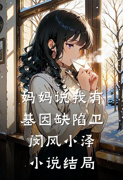 妈妈说我有基因缺陷卫闵风小泽小说结局