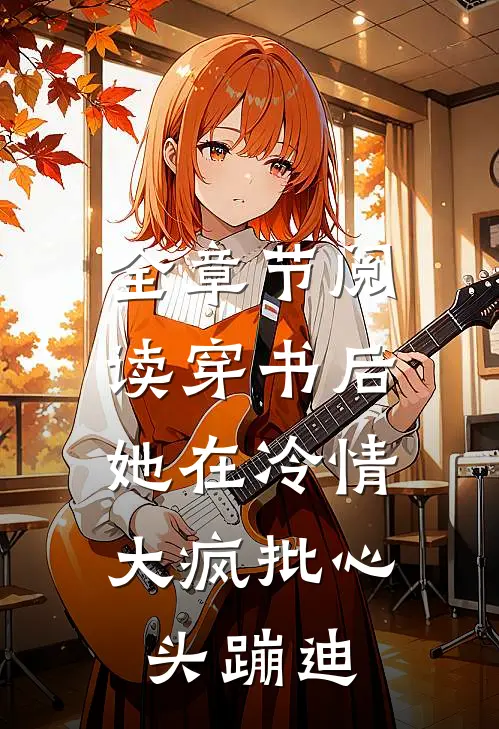 全章节阅读穿书后，她在冷情大疯批心头蹦迪