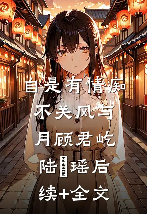 自是有情痴，不关风与月顾君屹陆璟瑶后续+全文