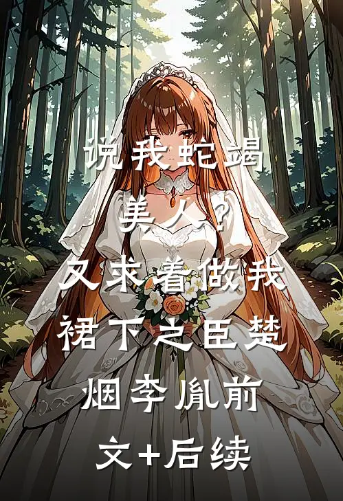 说我蛇竭美人？又求着做我裙下之臣楚烟李胤前文+后续