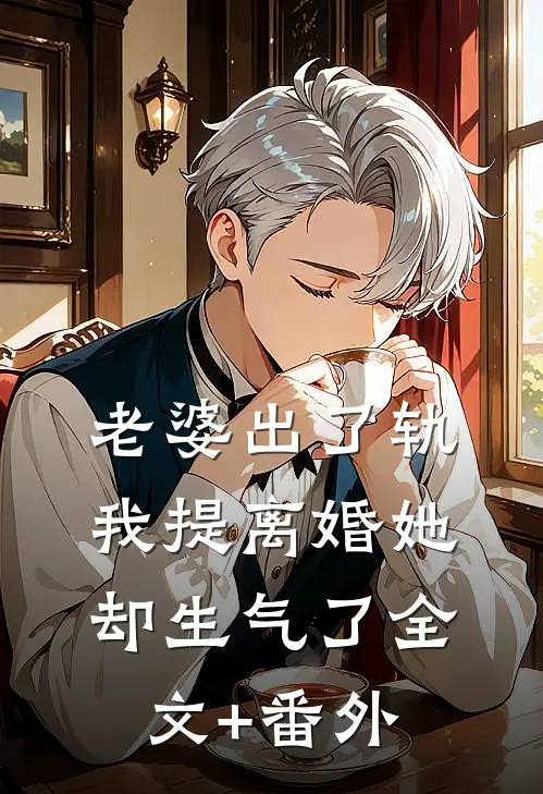 老婆出了轨，我提离婚她却生气了全文+番外