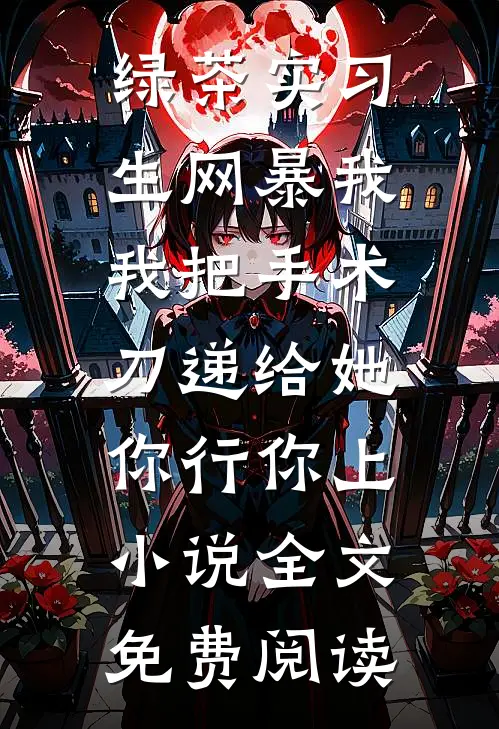 绿茶实习生网暴我，我把手术刀递给她：你行你上小说全文免费阅读