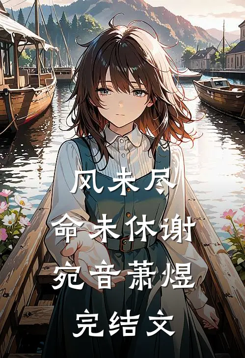 风未尽，命未休谢宛音萧煜完结文
