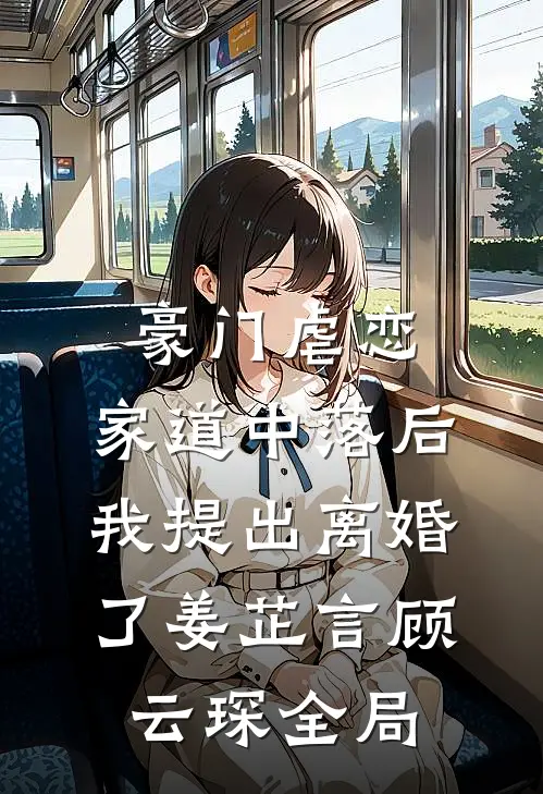 豪门虐恋：家道中落后我提出离婚了姜芷言顾云琛全局
