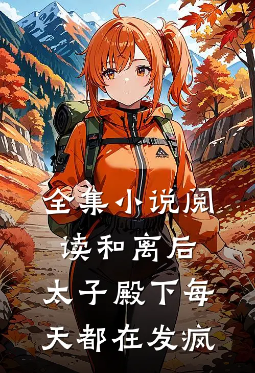 全集小说阅读和离后，太子殿下每天都在发疯