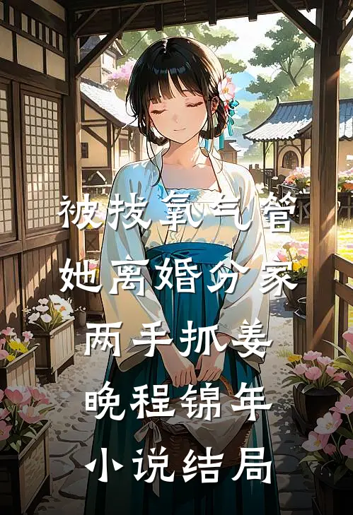 被拔氧气管，她离婚分家两手抓姜晚程锦年小说结局
