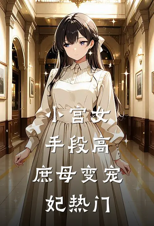 小宫女手段高，庶母变宠妃热门