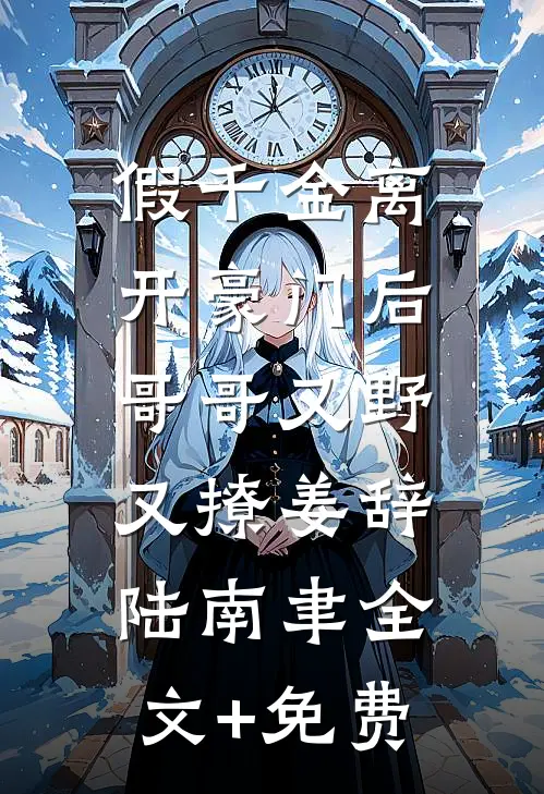 假千金离开豪门后，哥哥又野又撩姜辞陆南聿全文+免费