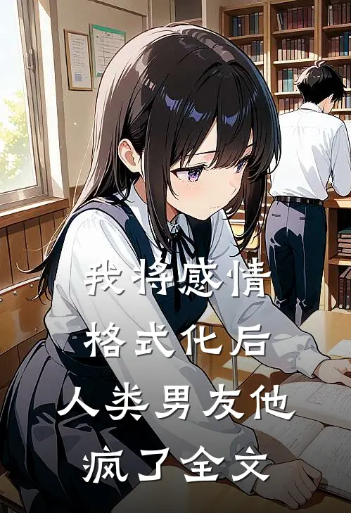我将感情格式化后，人类男友他疯了全文