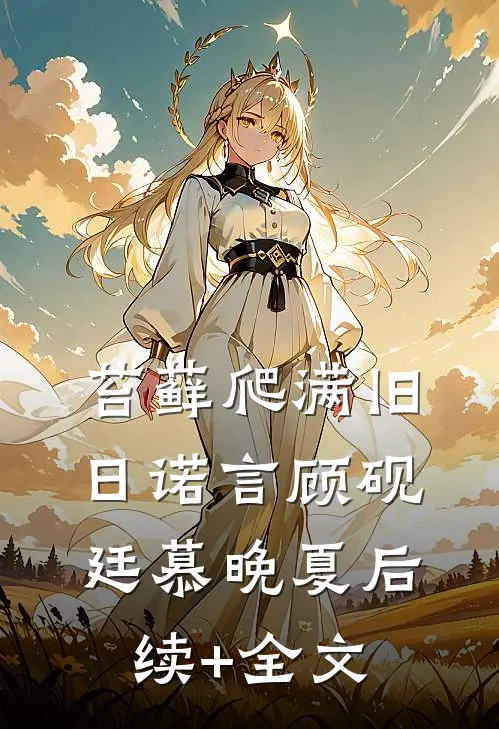 苔藓爬满旧日诺言顾砚廷慕晚夏后续+全文