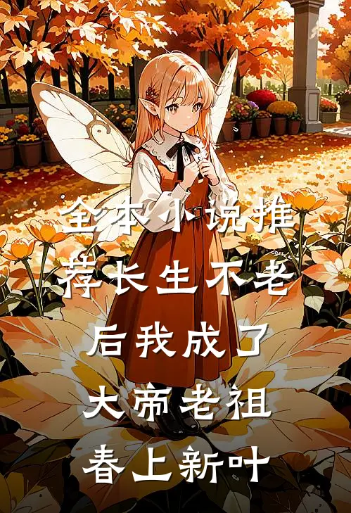 全本小说推荐长生不老后我成了大帝老祖春上新叶