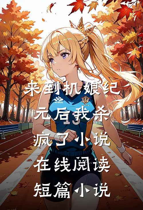 来到机娘纪元后我杀疯了小说在线阅读短篇小说