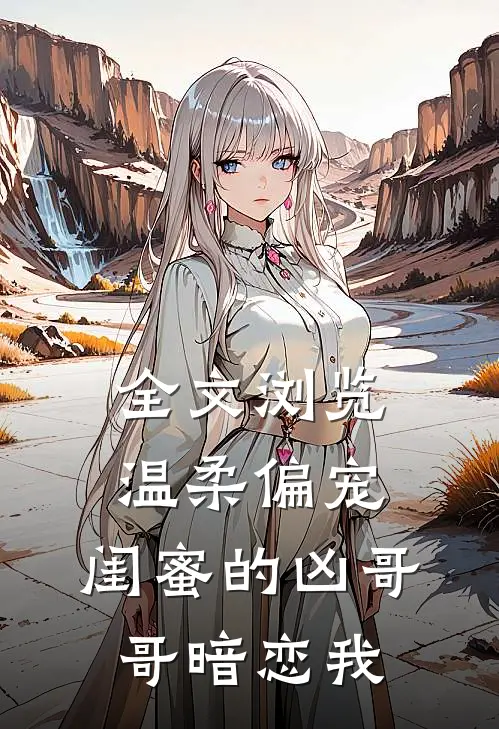 全文浏览温柔偏宠，闺蜜的凶哥哥暗恋我