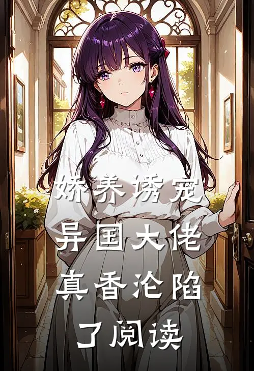 娇养诱宠，异国大佬真香沦陷了阅读