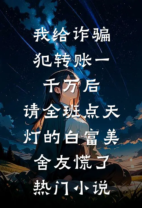 我给诈骗犯转账一千万后，请全班点天灯的白富美舍友慌了热门小说