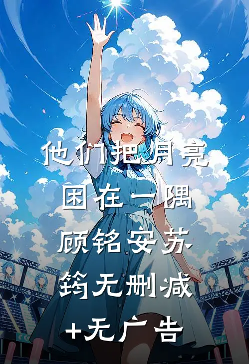 他们把月亮困在一隅顾铭安苏筠无删减+无广告