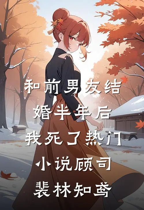 和前男友结婚半年后，我死了热门小说顾司裴林知鸢