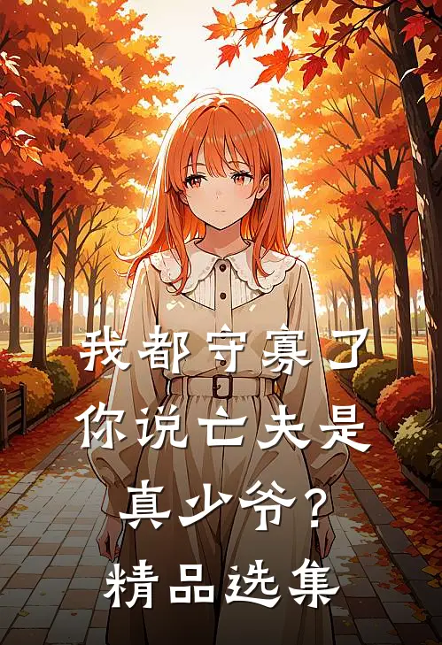 我都守寡了，你说亡夫是真少爷？精品选集