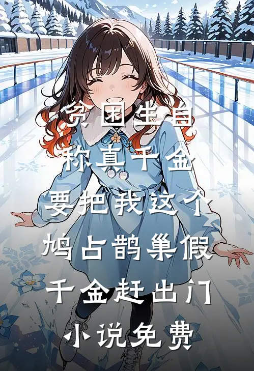 贫困生自称真千金，要把我这个鸠占鹊巢假千金赶出门小说免费