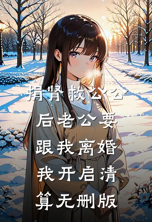 捐肾救公公后老公要跟我离婚，我开启清算无删版