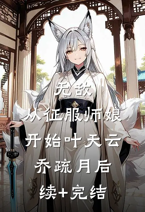 无敌，从征服师娘开始叶天云乔疏月后续+完结